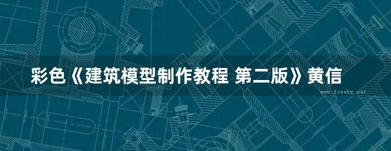 彩色《建筑模型制作教程 第二版》黄信、张凌、曹喆